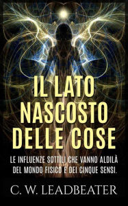 Il lato nascosto delle cose - Le influenze sottili che vanno aldilà del mondo fisico e dei cinque sensi C. W. Leadbeater Author