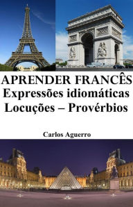 Aprender Francês: Expressões idiomáticas ? Locuções ? Provérbios Carlos Aguerro Author