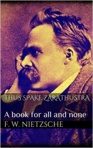 Thus Spake Zarathustra: A Book for All and None Friedrich Wilhelm Nietzsche Author