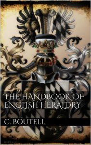 The Handbook to English Heraldry Charles Boutell Author