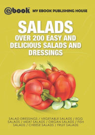 Salads: Over 200 Easy and Delicious Salads and Dressings My Ebook Publishing House Author