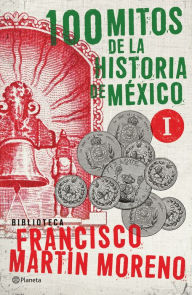 100 mitos de la historia de México 1 - Francisco Martín Moreno