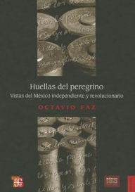 Huellas del peregrino. Vistas del Mexico independiente y revolucionario - Octavio Paz