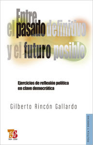 Entre el pasado definitivo y el futuro posible: Ejercicios de reflexión política en clave democrática - José Antonio Aguilar River