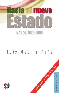 Hacia el nuevo Estado: México, 1920-2000 - Luis Medina Peña
