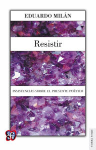 Resistir: Insistencias sobre el presente poético - Eduardo Milán