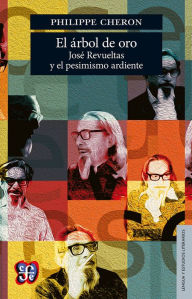 El árbol de oro: José Revueltas y el pesimismo ardiente Philippe Cheron Author