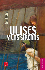 Ulises y las sirena: Estudios sobre racionalidad e irracionalidad Jon Elster Author