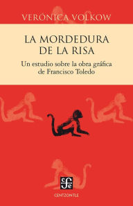 La mordedura de la risa: Un estudio sobre la obra gráfica de Francisco Toledo Verónica Volkow Author
