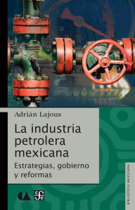 La industrÃ­a petrolera mexicana: EstrategÃ­as, gobierno y reformas AdriÃ¡n Lajous Author