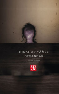 Desandar: PoesÃa reunida Ricardo Yáñez Author