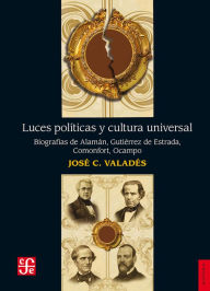Luces políticas y cultura universal: Biografías de Alamán, Gutiérrez de Estrada, - José C. Valadés