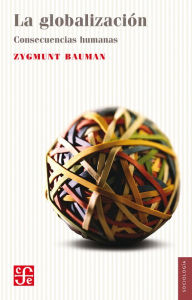 La globalizaciÃ³n: Consecuencias humanas Zygmunt Bauman Author