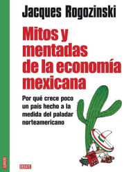Mitos y mentadas de la economÃ­a mexicana: Por quÃ© crece poco un paÃ­s hecho a la medida del paladar norteamericano Jacques Rogozinski Author