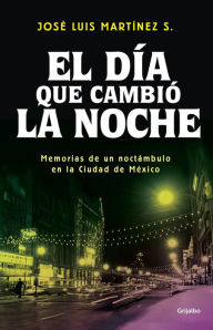 El día que cambió la noche: Memorias de un noctámbulo en la Ciudad de México José Luis Martínez Author