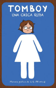 Tomboy. Una chica ruda / Tomboy: A Graphic Memoir Liz Prince Author
