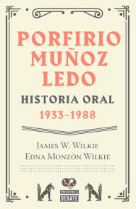 Porfirio Muñoz Ledo. Historia oral: 1933-1988: Historia oral: 1933-1988 James W. Wilkie Author