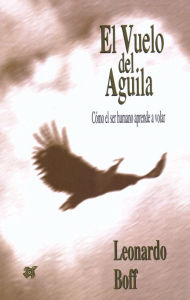 El vuelo del águila: Cómo el ser humano aprende a volar Leonardo Boff Author