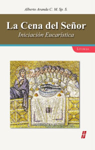 La cena del Señor: Iniciación eucarística - Alberto Aranda C.