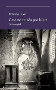 Casa no sitiada por la luz: (antologÃa) Roberto Friol Author