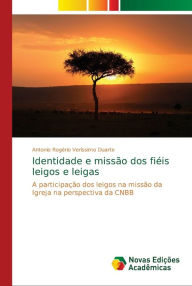 Identidade e missão dos fiéis leigos e leigas Antonio Rogério Veríssimo Duarte Author