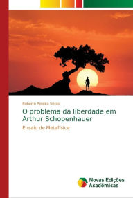 O problema da liberdade em Arthur Schopenhauer Roberto Pereira Veras Author