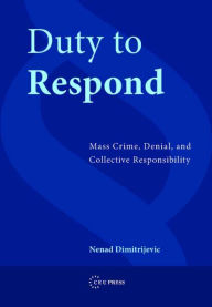 Duty To Respond: Mass Crime, Denial, and Collective Responsibility Nenad Dimitrijevic Author