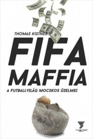 FIFA-maffia: A futballvilÃ¡g mocskos Ã¼zelmei Thomas Kistner Author
