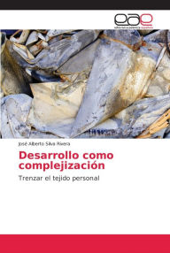 Desarrollo como complejizaciÃ³n JosÃ© Alberto Silva Rivera Author