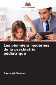 Les pionniers modernes de la psychiatrie pÃ¯Â¿Â½diatrique Aamir Al-Mosawi Author