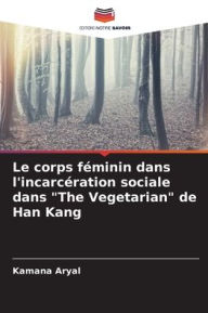 Le corps fÃ¯Â¿Â½minin dans l'incarcÃ¯Â¿Â½ration sociale dans The Vegetarian de Han Kang Kamana Aryal Author