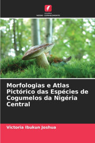 Morfologias e Atlas PictÃ¯Â¿Â½rico das EspÃ¯Â¿Â½cies de Cogumelos da NigÃ¯Â¿Â½ria Central Victoria Ibukun Joshua Author