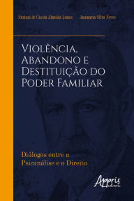 Violência, Abandono e Destituição do Poder Familiar: Diálogos entre a Psicanálise e o Direito Suziani de Cássia Almeida Lemos Author