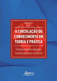 A Circulação do Conhecimento em Teoria e Prática: Entrelaçamentos Regionais, Transdisciplinares e PolÃticos Stefan Klein Author