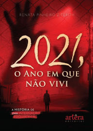 2021, O Ano em Que Não Vivi: A História de Uma Internação Psiquiátrica Renata Pinheiro Ziterith Author