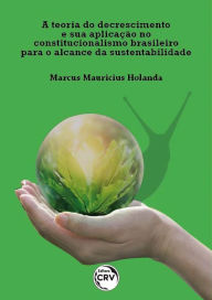 A teoria do decrescimento e sua aplicação no constitucionalismo brasileiro para o alcance da sustentabilidade Marcus Mauricius Holanda Author