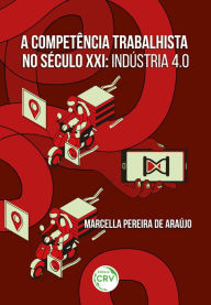A competência trabalhista no século XXI: Indústria 4.0 Marcella Pereira de Araújo Author