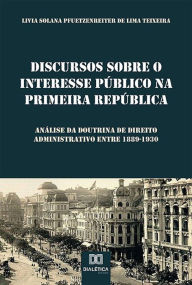 Discursos sobre o Interesse Público na Primeira República: análise da doutrina de Direito Administrativo entre 1889-1930 Livia Solana Pfuetzenreite