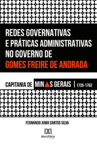 Redes Governativas e PrÃ¡ticas Administrativas no Governo de Gomes Freire de Andrada: Capitania de Minas Gerais, 1735-1763 Fernando Junio Santos Silva