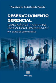 Desenvolvimento gerencial - AvaliaÃ§Ã£o de Programas Educacionais para GestÃ£o: um Estudo de Caso Avaliativo FRANCISCO DE ASSIS CAMELO PARENTE Author