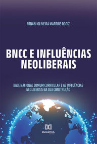 BNCC e influÃªncias neoliberais: Base Nacional Comum Curricular e as influÃªncias neoliberais na sua construÃ§Ã£o Ernani Oliveira Martins Roriz Author