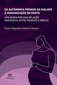 Da autonomia privada da mulher à humanização do parto: uma busca por uma relação horizontal entre paciente e médico Helaine Magalhães Medeiros
