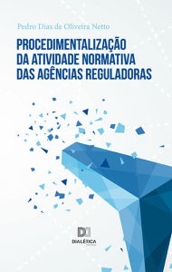 Procedimentalização da atividade normativa das agências reguladoras Pedro Dias de Oliveira Netto Author