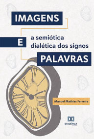 Imagens e Palavras: a semiótica dialética dos signos Manoel Mathias Ferreira Author