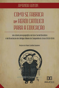Como se fabrica um herÃ³i catÃ³lico para a educaÃ§Ã£o: um estudo prosopogrÃ¡fico da AÃ§Ã£o Social Brasileira e da AssociaÃ§Ã£o dos Antigos Alunos da C
