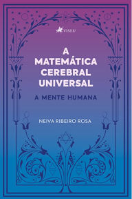 A Matema?tica Cerebral Universal: A mente humana Neiva Ribeiro Rosa Author