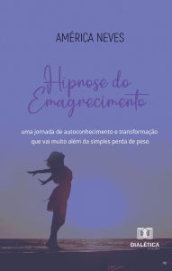 Hipnose do Emagrecimento: uma jornada de autoconhecimento e transformação que vai muito além da simples perda de peso América Medeiros Neves Autho