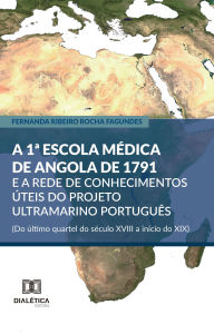 A 1Âª Escola MÃ©dica de Angola de 1791 e a rede de conhecimentos Ãºteis do projeto ultramarino portuguÃªs (Do Ãºltimo quartel do sÃ©culo XVIII a inÃ­c