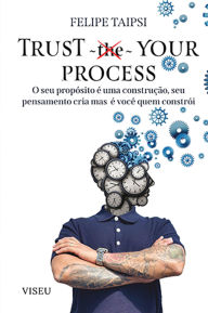 Trust your process: O seu propósito é uma construção, seu pensamento cria mas é você quem constrói Felipe Taipsi Author