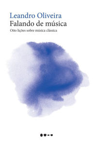 Falando de música: Oito lições sobre música clássica Leandro Oliveira Author